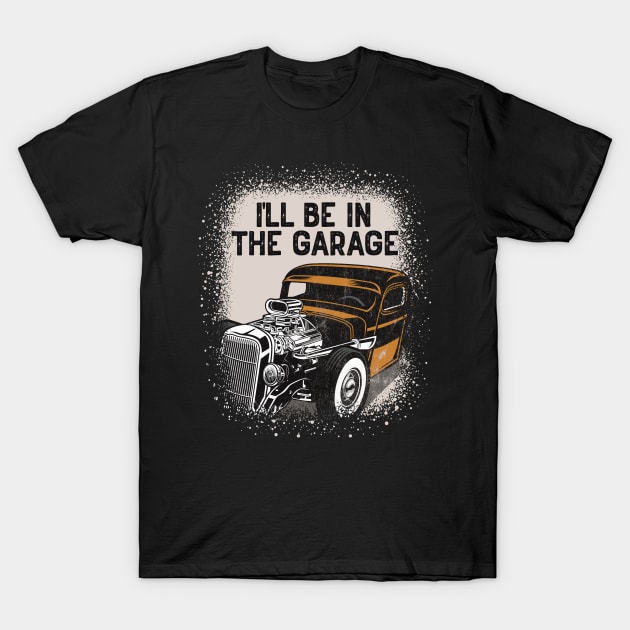 I'll Be In The Garage Hot Rod Classic Car Vintage T-Shirt by RadStar